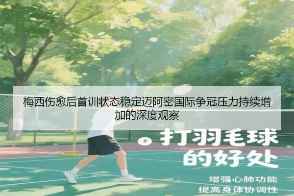梅西伤愈后首训状态稳定迈阿密国际争冠压力持续增加的深度观察